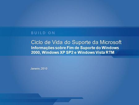 Ciclo de Vida do Suporte da Microsoft Informações sobre Fim de Suporte do Windows 2000, Windows XP SP2 e Windows Vista RTM Janeiro, 2010.