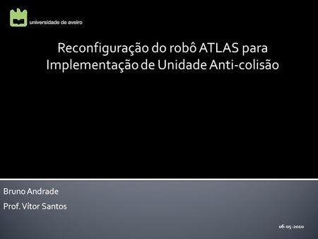 Reconfiguração do robô ATLAS para Implementação de Unidade Anti-colisão 06-05-2010 Bruno Andrade Prof. Vítor Santos.