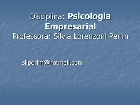 Disciplina: Psicologia Empresarial Professora: Silvia Lorenzoni Perim