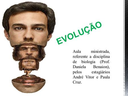 EVOLUÇÃO Aula ministrada, referente a disciplina de biologia (Prof. Daniela Benaion), pelos estagiários André Vitor e Paula Cruz.