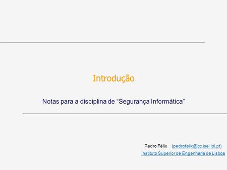 Introdução Notas para a disciplina de Segurança Informática Pedro Félix Instituto Superior de Engenharia.