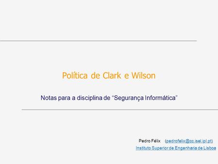 Política de Clark e Wilson Notas para a disciplina de Segurança Informática Pedro Félix Instituto.