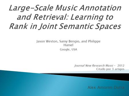 Journal New Research Music – 2012 Citado por 3 artigos Alex Amorim Dutra Jason Weston, Samy Bengio, and Philippe Hamel Google, USA.