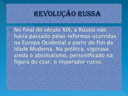 Revolução russa No final do século XIX, a Rússia não havia passado pelas reformas ocorridas na Europa Ocidental a partir do fim da Idade Moderna. Na política,