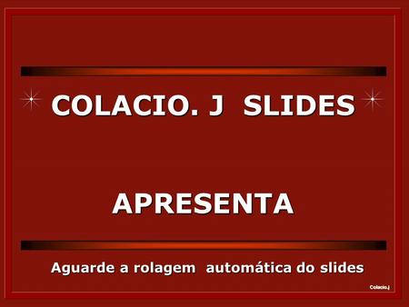 Colacio.j COLACIO. J SLIDES APRESENTA Aguarde a rolagem automática do slides.