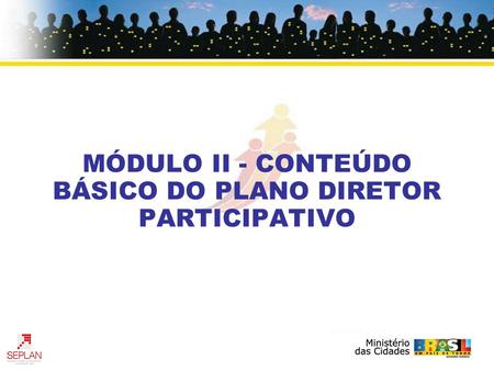 MÓDULO II - CONTEÚDO BÁSICO DO PLANO DIRETOR PARTICIPATIVO.