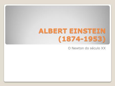 ALBERT EINSTEIN (1874-1953) O Newton do século XX.
