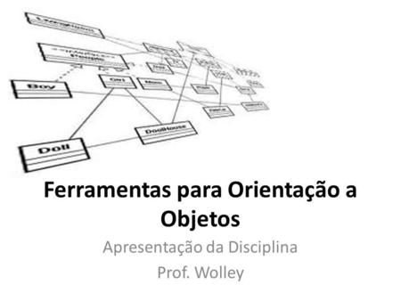 Ferramentas para Orientação a Objetos Apresentação da Disciplina Prof. Wolley.
