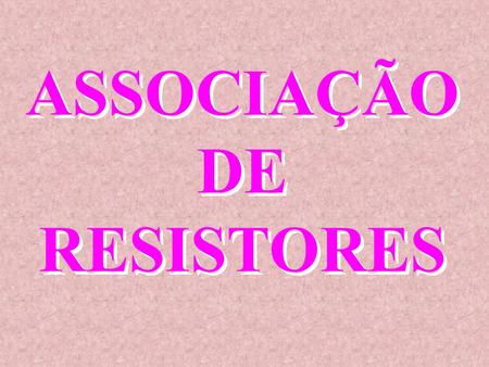 ASSOCIAÇÃO DE RESISTORES.