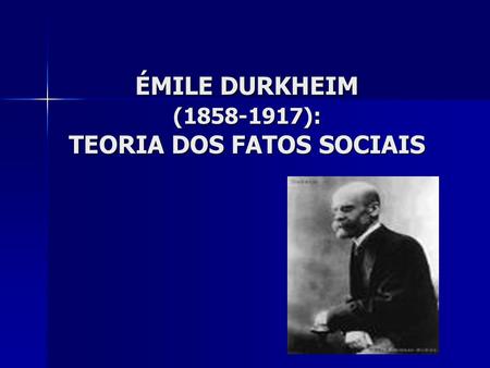 ÉMILE DURKHEIM ( ): TEORIA DOS FATOS SOCIAIS