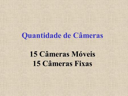 Quantidade de Câmeras 15 Câmeras Móveis 15 Câmeras Fixas.