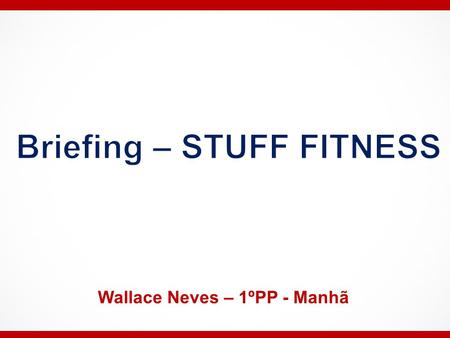 Briefing – STUFF FITNESS Wallace Neves – 1ºPP - Manhã