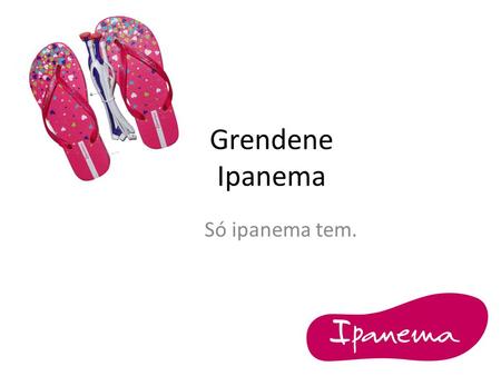 Grendene Ipanema Só ipanema tem..