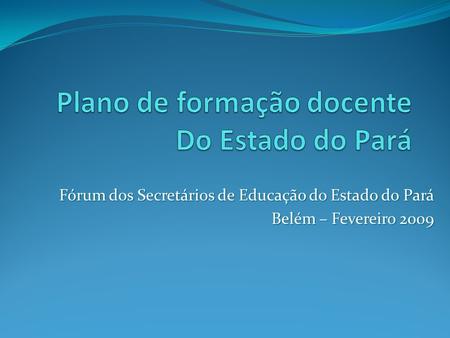 Fórum dos Secretários de Educação do Estado do Pará Belém – Fevereiro 2009.