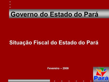 1 Governo do Estado do Pará Situação Fiscal do Estado do Pará Fevereiro – 2009.