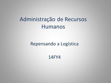 Administração de Recursos Humanos Repensando a Logística 14FY4.