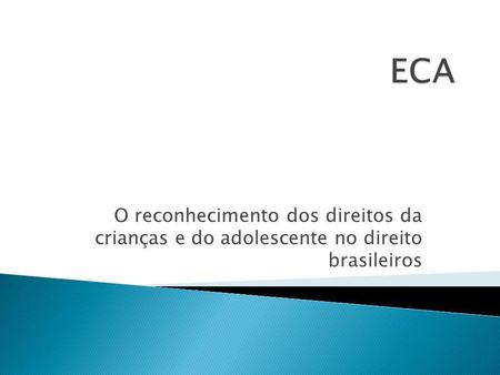 ECA O reconhecimento dos direitos da crianças e do adolescente no direito brasileiros.
