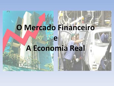 O Mercado Financeiro e A Economia Real