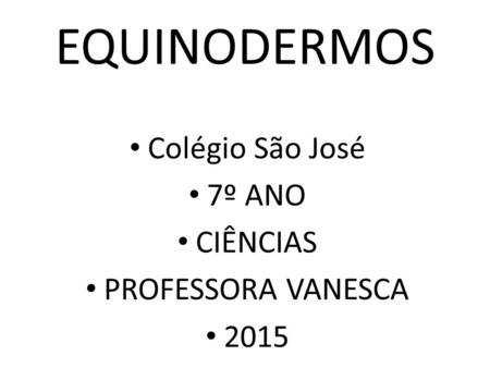 EQUINODERMOS Colégio São José 7º ANO CIÊNCIAS PROFESSORA VANESCA 2015.