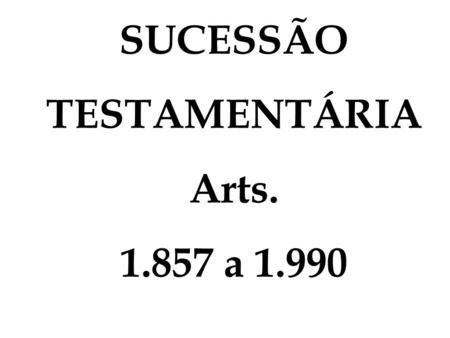 SUCESSÃO TESTAMENTÁRIA Arts. 1.857 a 1.990.