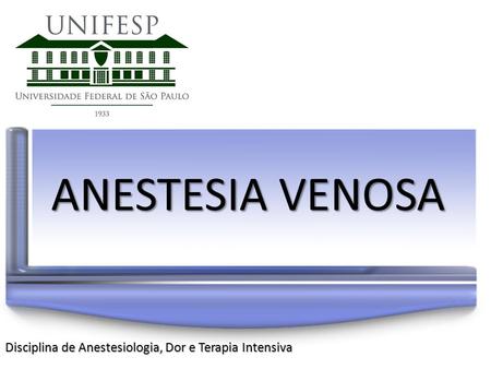Anestesia venosa Disciplina de Anestesiologia, Dor e Terapia Intensiva.