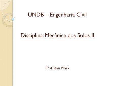 UNDB – Engenharia Civil Disciplina: Mecânica dos Solos II Prof