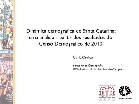 Dinâmica demográfica de Santa Catarina: uma análise a partir dos resultados do Censo Demográfico de 2010 Carla Craice doutoranda Demografia IFCH/Universidade.