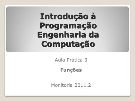 Introdução à Programação Engenharia da Computação Aula Prática 3 Funções Monitoria 2011.2.