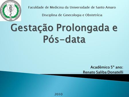 Acadêmico 5º ano: Renato Saliba Donatelli Faculdade de Medicina da Universidade de Santo Amaro Disciplina de Ginecologia e Obstetrícia 2010.