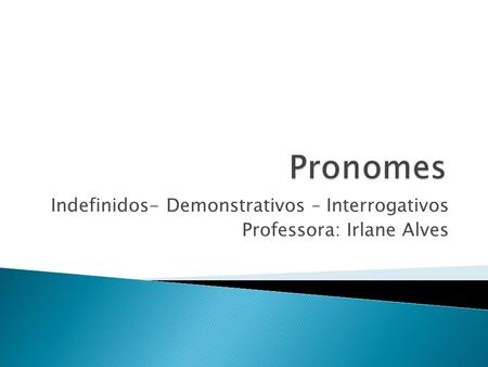 Indefinidos- Demonstrativos – Interrogativos Professora: Irlane Alves.