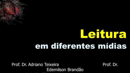 Prof. Dr. Adriano Teixeira Prof. Dr. Edemilson Brandão  Leitura em diferentes mídias.