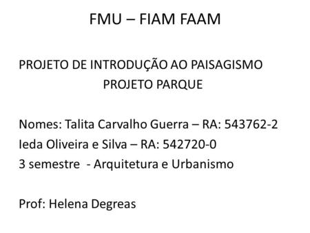 FMU – FIAM FAAM PROJETO DE INTRODUÇÃO AO PAISAGISMO PROJETO PARQUE Nomes: Talita Carvalho Guerra – RA: 543762-2 Ieda Oliveira e Silva – RA: 542720-0 3.