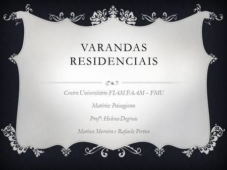 VARANDAS RESIDENCIAIS Centro Universitário FIAM FAAM – FMU Matéria: Paisagismo Profª: Helena Degreas Marina Moreira e Rafaela Perton.