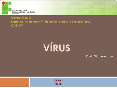 Campus Caxias Disciplina: Anatomia e fisiologia de invertebrados superiores C/H: 60 h vírus Paulo Sérgio Moraes Caxias 2013.