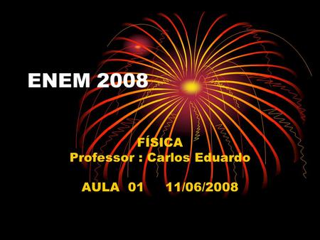 ENEM 2008 FÍSICA Professor : Carlos Eduardo AULA 01 11/06/2008.
