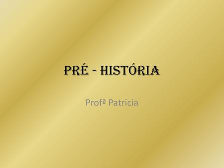 Pré - História Profª Patricia.