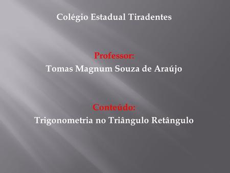Colégio Estadual Tiradentes Professor: Tomas Magnum Souza de Araújo Conteúdo: Trigonometria no Triângulo Retângulo.