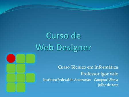 Curso Técnico em Informática Professor Igor Vale Instituto Federal do Amazonas – Campus Lábrea Julho de 2012.