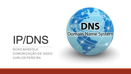 IP/DNS NUNO BANDOLA COMUNICAÇÃO DE DADOS CARLOS PEREIRA.