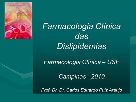 Farmacologia Clínica das Dislipidemias Farmacologia Clínica – USF Campinas Prof. Dr. Dr. Carlos Eduardo Pulz Araujo.