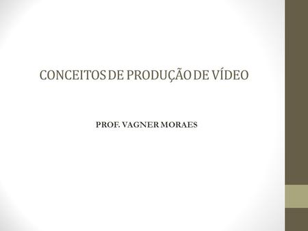CONCEITOS DE PRODUÇÃO DE VÍDEO PROF. VAGNER MORAES.