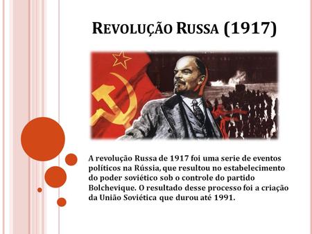 R EVOLUÇÃO R USSA (1917) A revolução Russa de 1917 foi uma serie de eventos políticos na Rússia, que resultou no estabelecimento do poder soviético sob.