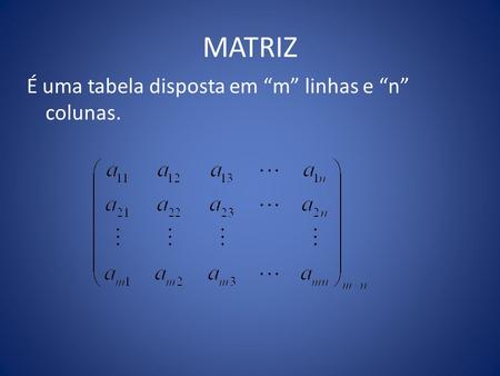 MATRIZ É uma tabela disposta em “m” linhas e “n” colunas.