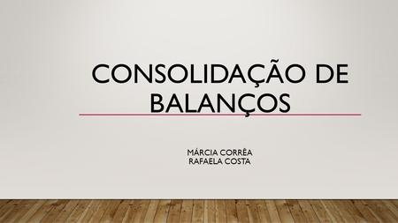CONSOLIDAÇÃO DE BALANÇOS MÁRCIA CORRÊA RAFAELA COSTA.