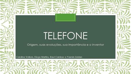 TELEFONE Origem, suas evoluções, sua importância e o inventor - Raul Cardoso, Carolina Volkers, Diogo Martins e Yasmin Zeidan.