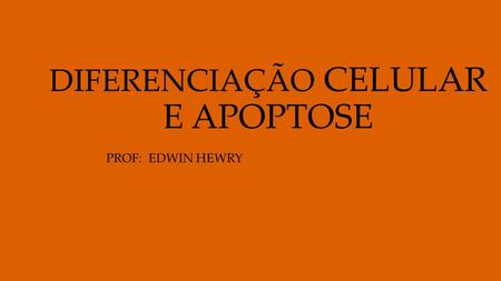 DIFERENCIAÇÃO CELULAR E APOPTOSE PROF: EDWIN HEWRY.