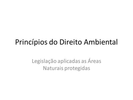Princípios do Direito Ambiental Legislação aplicadas as Áreas Naturais protegidas.