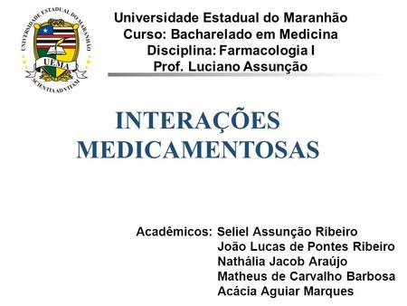 INTERAÇÕES MEDICAMENTOSAS Universidade Estadual do Maranhão Curso: Bacharelado em Medicina Disciplina: Farmacologia I Prof. Luciano Assunção Acadêmicos: