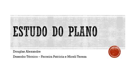 Douglas Alexandre Desenho Técnico – Ferreira Patricia e Miceli Tereza.