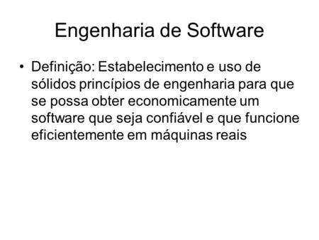 Engenharia de Software Definição: Estabelecimento e uso de sólidos princípios de engenharia para que se possa obter economicamente um software que seja.